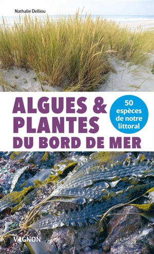 Algues & plantes du bord de mer : 50 espèces de notre littoral