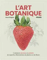 L'art botanique : comment dessiner et peindre de superbes illustrations de plantes et de fleurs
