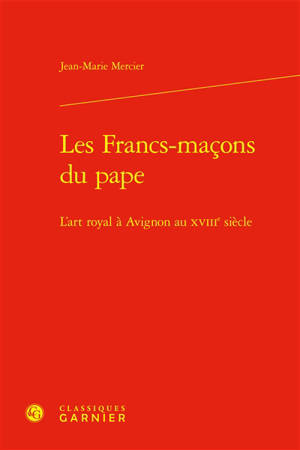Les francs-maçons du pape : l'art royal en Avignon au XVIIIe siècle