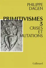 Primitivismes. Vol. 3. Crises et mutations
