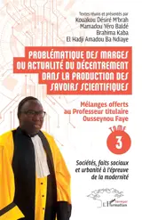Problématique des marges ou actualité du décentrement dans la production des savoirs scientifiques : mélanges offerts au Professeur titulaire Ousseynou Faye. Vol. 3. Sociétés, faits sociaux et urbanité à l'épreuve de la modernité