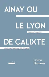 Ainay ou Le Lyon de Calixte : noblesse et bourgeoisie, catholicisme et légitimisme, XIXe-XXe siècles