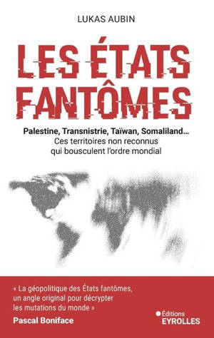 Les Etats fantômes : Palestine, Transnistrie, Taïwan, Somaliland... ces territoires non reconnus qui bousculent l'ordre mondial