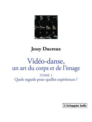 La vidéo-danse, un art du corps et de l'image. Vol. 1. Quels regards pour quelles expériences ?