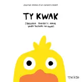Ty kwak : journal intime d'un canard créatif : parce que quoi qu'il arrive yaura toujours un kwac
