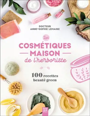 Les cosmétiques maison de l'herboriste : 100 recettes beauté green