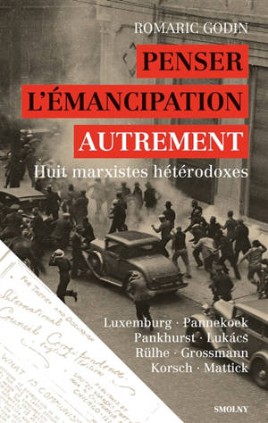 Penser l'émancipation autrement : huit marxistes hétérodoxes : Luxemburg, Pannekoek, Pankhurst, Lukacs, Rülhe, Grossmann, Korsch, Mattick