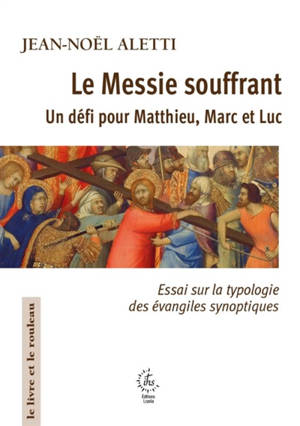 Le Messie souffrant : un défi pour Matthieu, Marc et Luc : essai sur la typologie des évangiles synoptiques