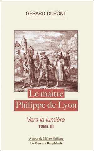 Le maître Philippe de Lyon. Vol. 3. Vers la lumière