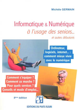 Informatique & numérique à l'usage des seniors... et autres débutants : ordinateur, logiciels, Internet... : comment mieux vivre avec le numérique
