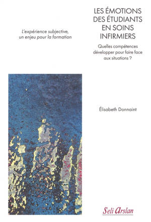 Les émotions des étudiants en soins infirmiers : quelles compétences développer pour faire face aux situations ? : l'expérience subjective, un enjeu pour la formation