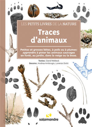 Traces d'animaux : petites et grosses bêtes, à poils ou à plumes : apprendre à pister les animaux sauvages en forêt, au jardin, dans la neige ou la boue