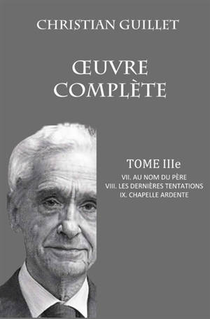 OEUVRE COMPLETE TOME III : VII. Au nom du père : VIII. Les dernières tentations - IX. Chapelle ardente