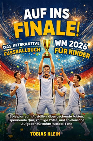 Auf ins Finale ! : Das interaktive WM 2026 Fußballbuch für Kinder : Spielplan zum Ausfüllen, überraschende Fakten, spannende Quiz, knifflige Rätsel und...