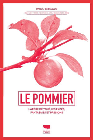 Le pommier : l'arbre de tous les excès, fantasmes et passions : ce que cache l'écorce, une histoire culturelle et imaginaire des arbres