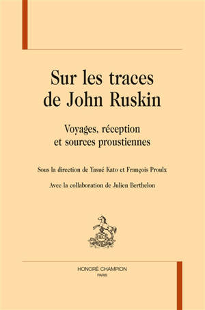 Sur les traces de John Ruskin : voyages, réception et sources proustiennes