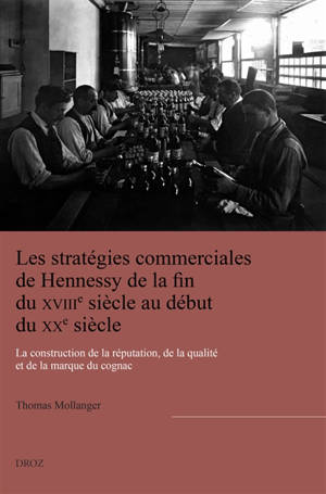 Les stratégies commerciales de Hennessy de la fin du XVIIIe siècle au début du XXe siècle : la construction de la réputation, de la qualité et de la marque du Cognac