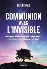 Communion avec l'invisible : des esprits de la nature à la Vierge Marie... : expérience d'un voyageur spirituel