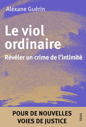 Le viol ordinaire : révéler un crime de l'intimité : pour de nouvelles voies de justice