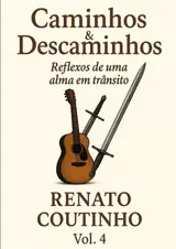 Caminhos & Descaminhos Vol.4 : Reflexos de uma alma em trânsito