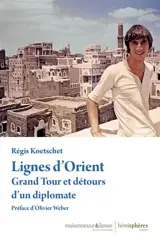 Lignes d'Orient : grand tour et détours d'un diplomate