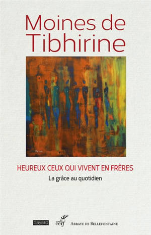 Les écrits de Tibhirine. Vol. 7. Moines de Tibhirine : heureux ceux qui vivent en frères : la grâce au quotidien