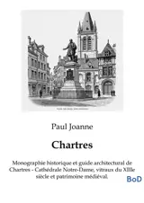 Chartres : Monographie historique et guide architectural de Chartres : Cathédrale Notre-Dame, vitraux du XIIIe siècle et patrimoine médiéval.