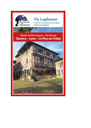 Chemin de Saint-Jacques de Genève au Puy-en-Velay, par Nantua et Lyon : Via Lugdunum, guide de renseignements pratiques : Compostelle en Rhône-Alpes. Jakobsweg von Genf nach Le Puy-en-Velay über Nantua und Lyon : Via Lugdunum, praktische Auskünfte : 