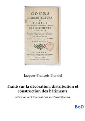 Traité sur la décoration, distribution et construction des bâtiments : Réflexions et Observations sur l'Architecture