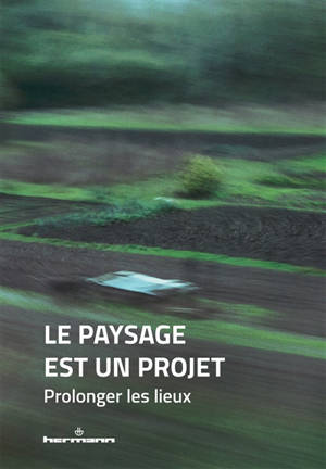 Le paysage est un projet. Vol. 3. Prolonger les lieux