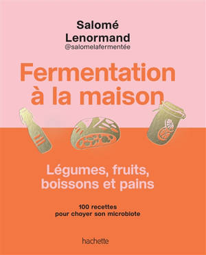 Fermentation à la maison : 100 recettes de bocaux, boissons et pains
