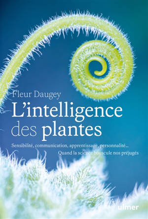 L'intelligence des plantes : sensibilité, communication, apprentissage, personnalité... : quand la science bouscule nos préjugés