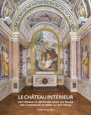 Le château intérieur : art, espace et dévotion dans les palais des cardinaux de Rome au XVIe siècle
