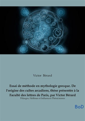 Essai de méthode en mythologie grecque. De l'origine des cultes arcadiens, thèse présentée à la Faculté des lettres de Paris, par Victor Bérard : Pélasges, Hellènes et Influences Phéniciennes