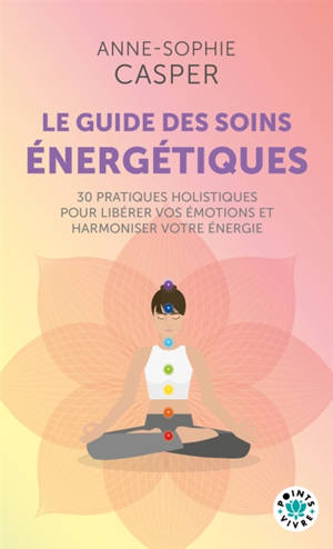Le guide des soins énergétiques : 30 pratiques holistiques pour soulager votre corps, libérer vos émotions et harmoniser votre énergie