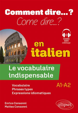 Come dire... ? : le vocabulaire indispensable en italien, A1-A2 : vocabulaire, phrases types, expressions idiomatiques