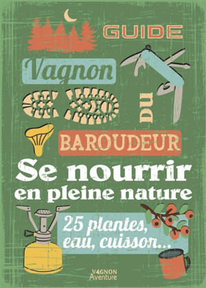 Guide du baroudeur : se nourrir en pleine nature : 25 plantes, eau, cuisson...