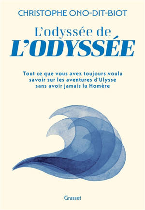 L'odyssée de l'Odyssée : tout ce que vous avez toujours voulu savoir sur les aventures d'Ulysse sans jamais avoir lu Homère