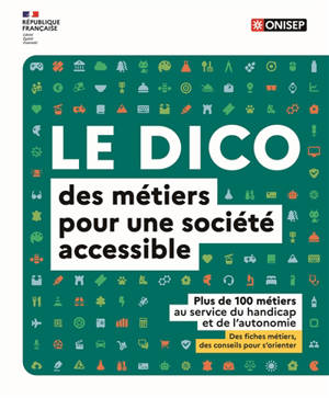 Le dico des métiers pour une société accessible : plus de 100 métiers au service du handicap et de l'autonomie : des fiches métiers, des conseils pour s'orienter