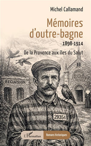 Mémoires d'outre-bagne : 1898-1914 : de la Provence aux îles du Salut
