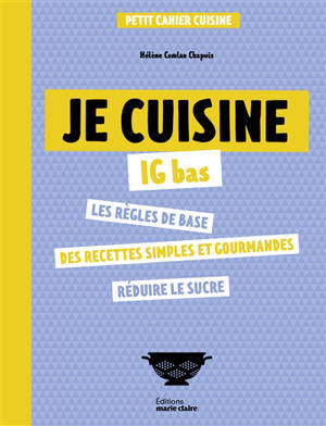 Je cuisine IG bas : les règles de base, des recettes simples et gourmandes, réduire le sucre