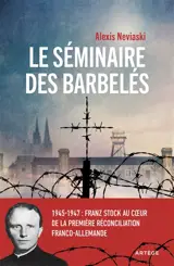 Le séminaire des barbelés : 1945-1947 : Franz Stock au coeur de la première réconciliation franco-allemande