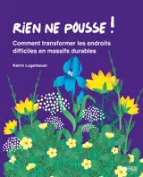 Rien ne pousse ! : comment transformer les endroits difficiles en massifs durables