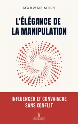 L'élégance de la manipulation : influencer et convaincre sans conflit