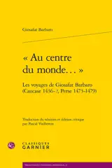 "Au centre du monde..." : les voyages de Giosafat Barbaro (Caucase 1436-?, Perse 1473-1479)