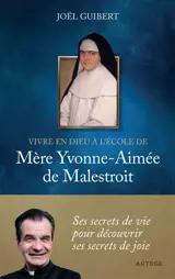 Vivre en Dieu à l'école de mère Yvonne-Aimée de Malestroit : ses secrets de vie pour découvrir ses secrets de joie