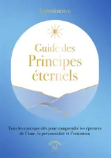 Guide des principes éternels : tous les concepts clés pour comprendre les épreuves de l'âme, la personnalité et l'initiation