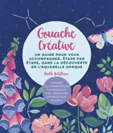 Gouache créative : un guide pour vous accompagner, étape par étape, dans la découverte de l'aquarelle opaque