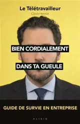 Bien cordialement dans ta gueule : guide de survie en entreprise