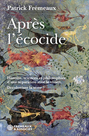 Après l'écocide : histoire, sciences et philosophies d'une séparation avec le vivant : décoloniser la terre ?